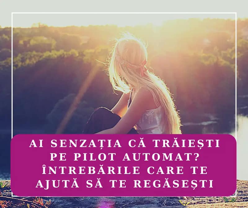 Ai senzația că trăiești pe pilot automat? Întrebările care te ajută să te regăsești